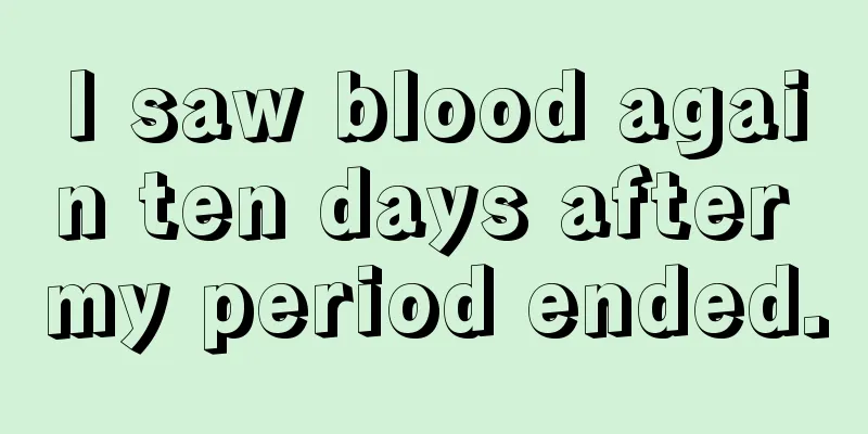 I saw blood again ten days after my period ended.