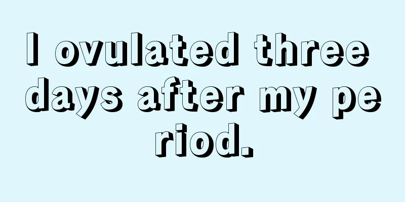 I ovulated three days after my period.