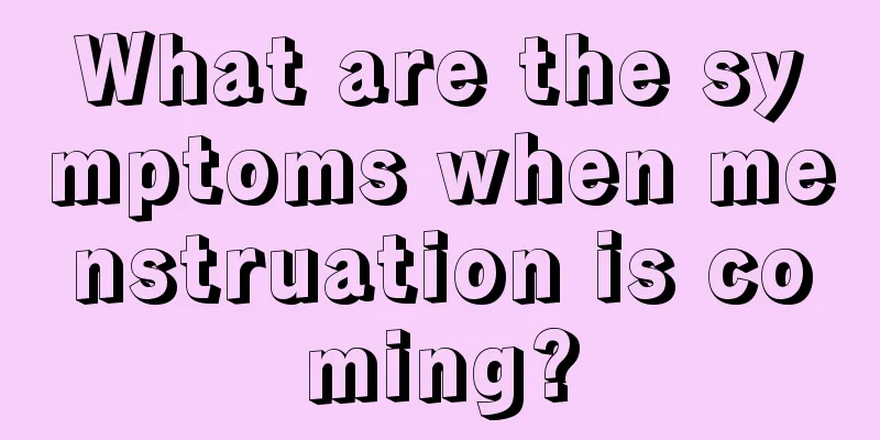 What are the symptoms when menstruation is coming?