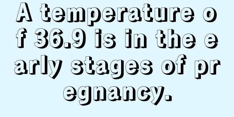 A temperature of 36.9 is in the early stages of pregnancy.