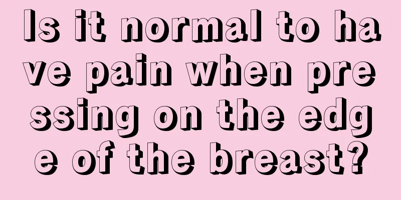 Is it normal to have pain when pressing on the edge of the breast?