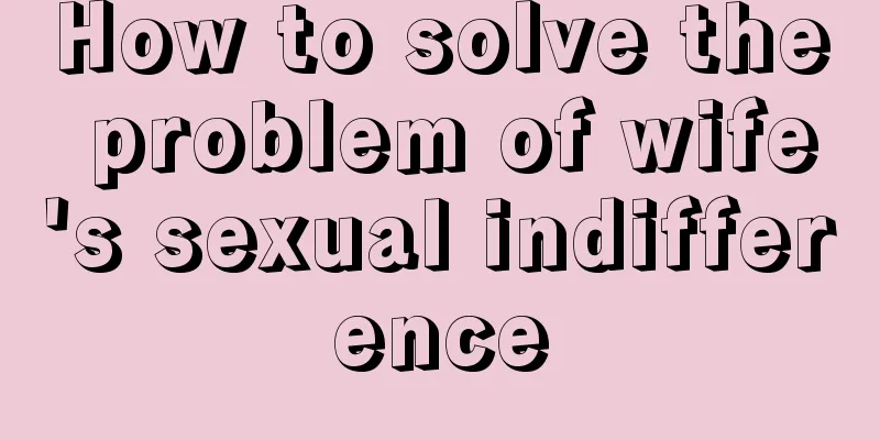 How to solve the problem of wife's sexual indifference