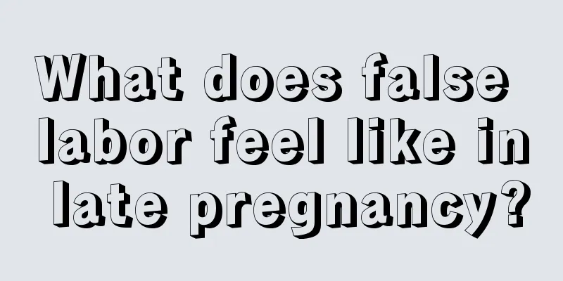 What does false labor feel like in late pregnancy?