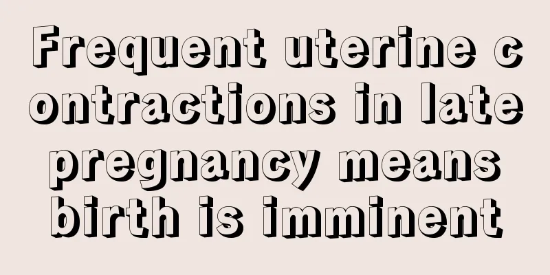 Frequent uterine contractions in late pregnancy means birth is imminent