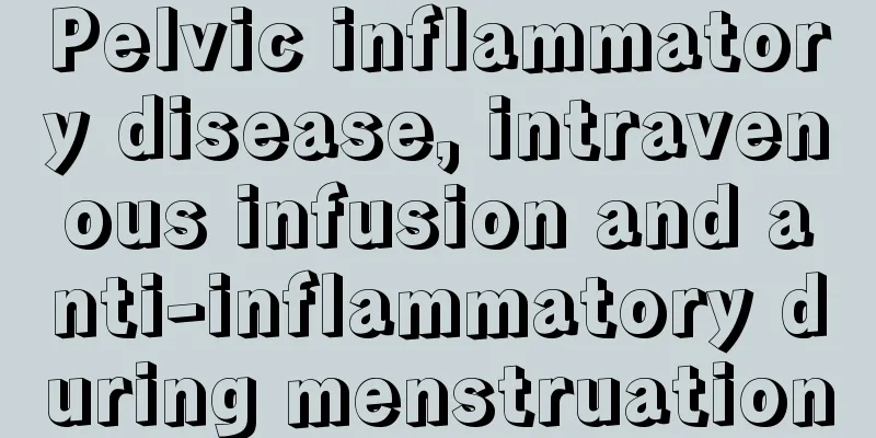 Pelvic inflammatory disease, intravenous infusion and anti-inflammatory during menstruation