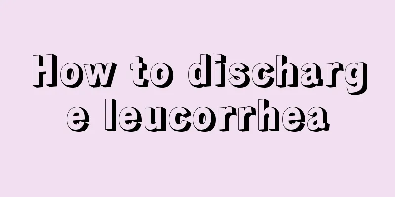 How to discharge leucorrhea