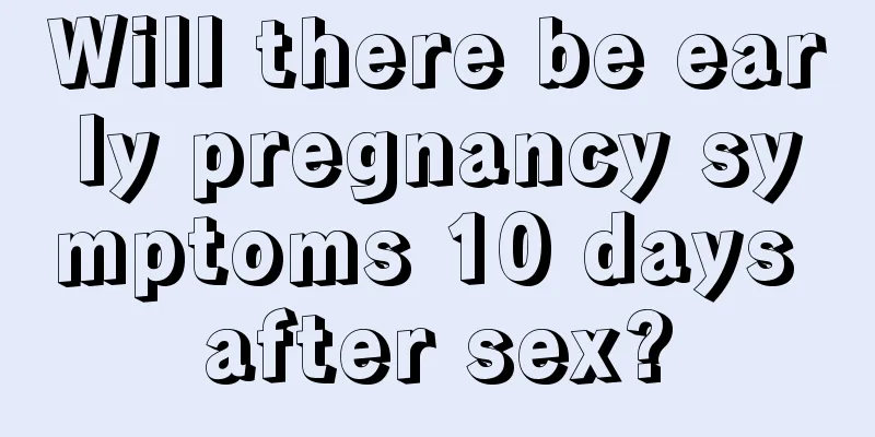 Will there be early pregnancy symptoms 10 days after sex?