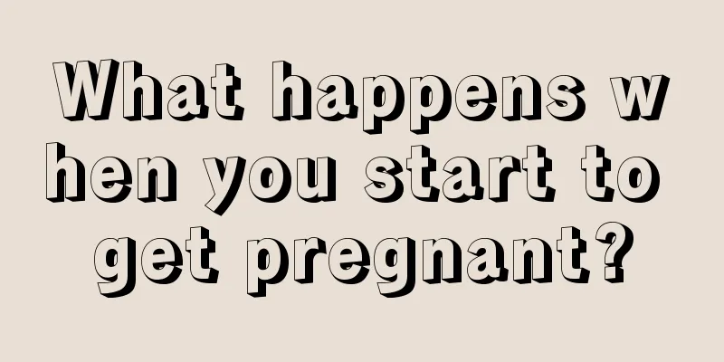 What happens when you start to get pregnant?