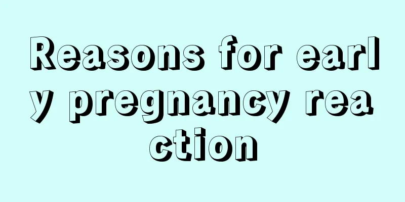 Reasons for early pregnancy reaction