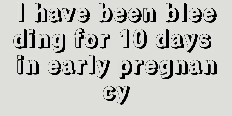 I have been bleeding for 10 days in early pregnancy