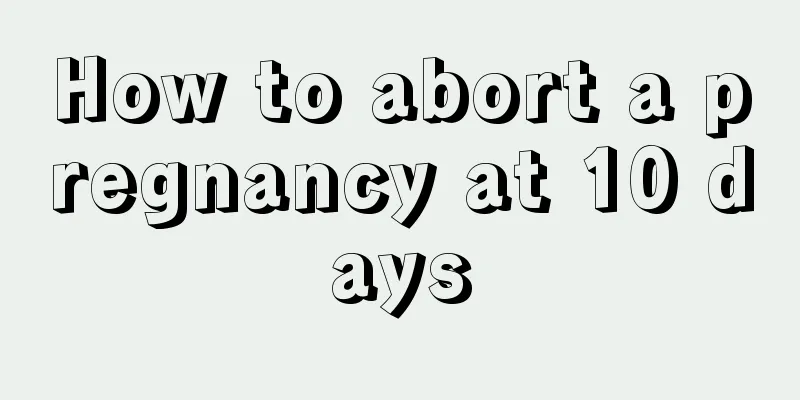 How to abort a pregnancy at 10 days