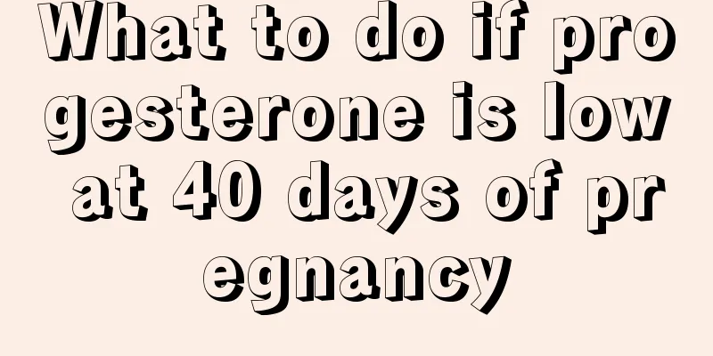 What to do if progesterone is low at 40 days of pregnancy