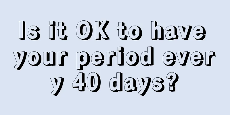 Is it OK to have your period every 40 days?