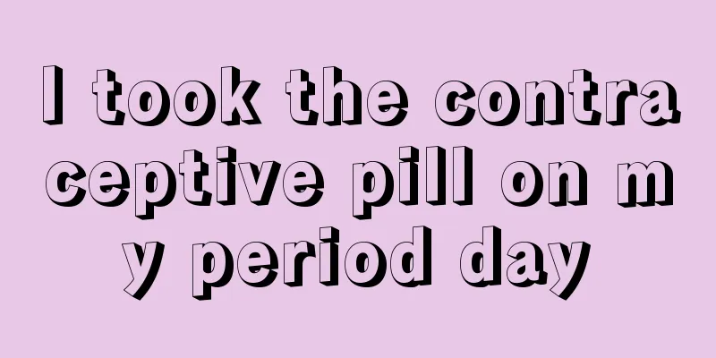 I took the contraceptive pill on my period day