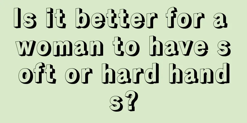 Is it better for a woman to have soft or hard hands?