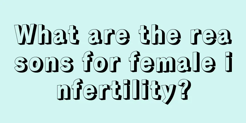 What are the reasons for female infertility?