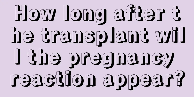 How long after the transplant will the pregnancy reaction appear?