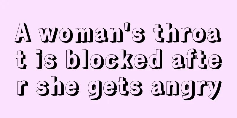 A woman's throat is blocked after she gets angry