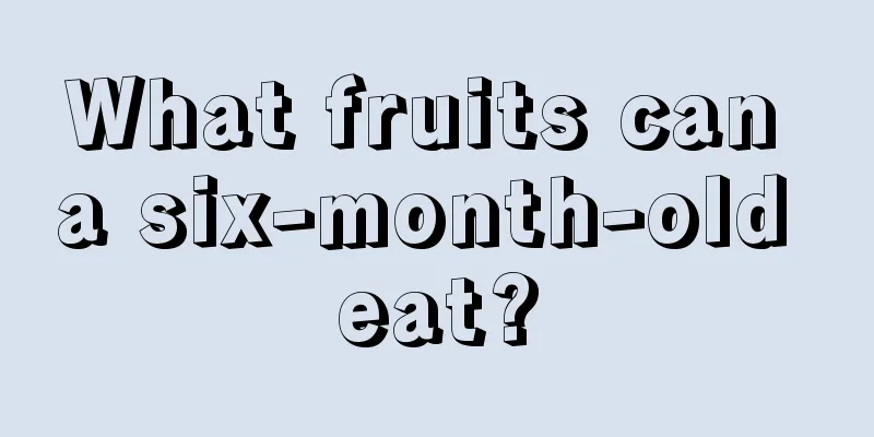 What fruits can a six-month-old eat?