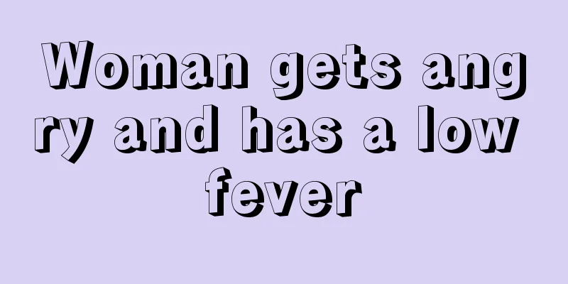 Woman gets angry and has a low fever