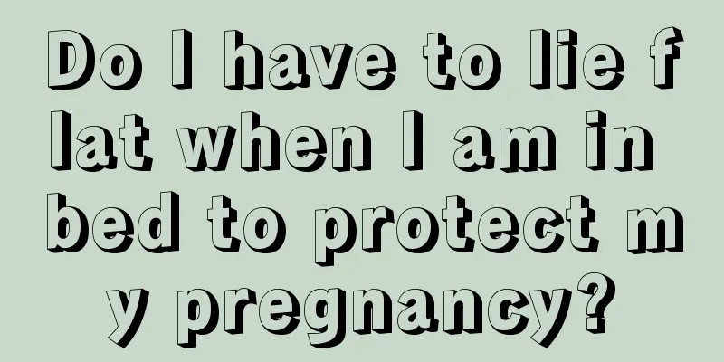 Do I have to lie flat when I am in bed to protect my pregnancy?