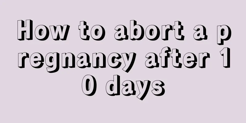 How to abort a pregnancy after 10 days