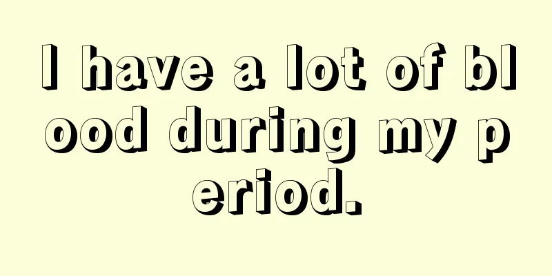 I have a lot of blood during my period.