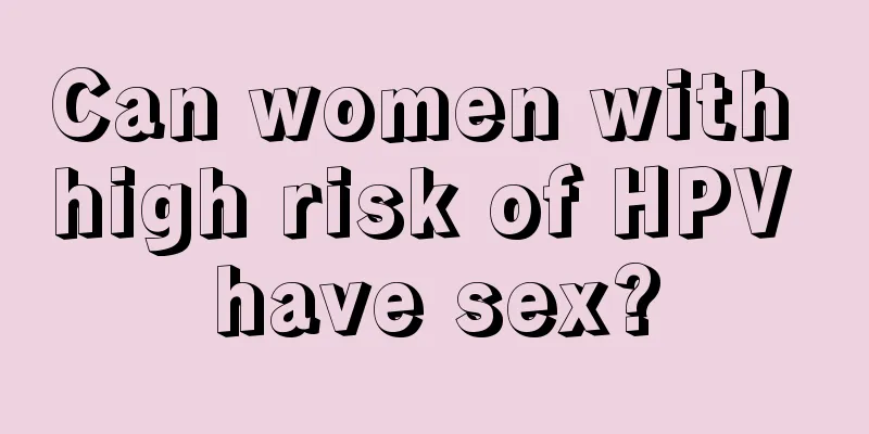 Can women with high risk of HPV have sex?