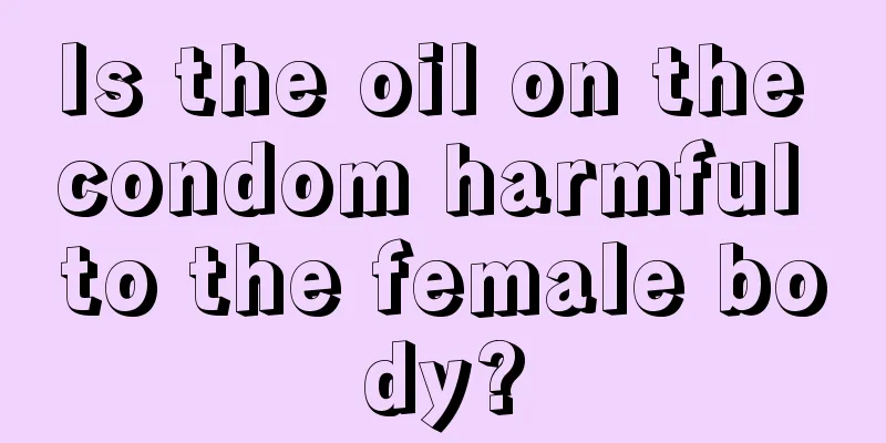 Is the oil on the condom harmful to the female body?