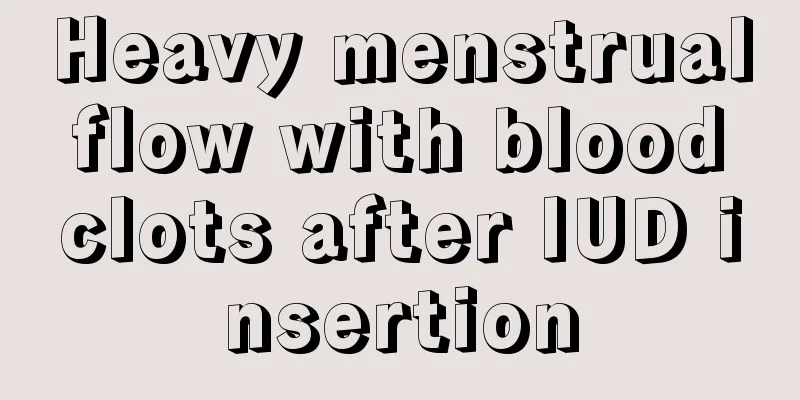 Heavy menstrual flow with blood clots after IUD insertion