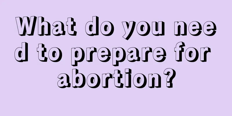 What do you need to prepare for abortion?