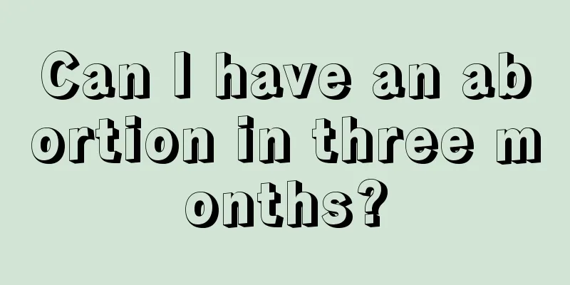 Can I have an abortion in three months?