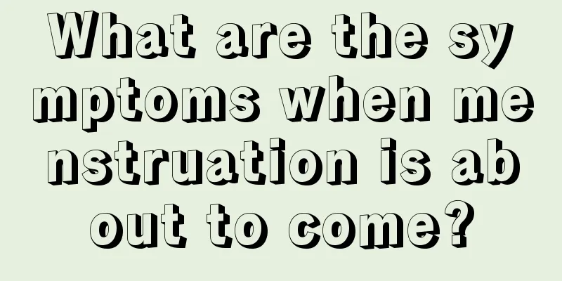 What are the symptoms when menstruation is about to come?