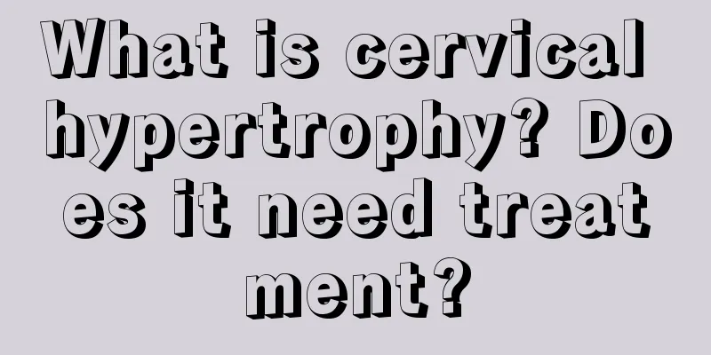 What is cervical hypertrophy? Does it need treatment?