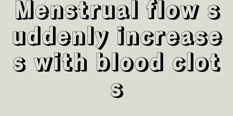 Menstrual flow suddenly increases with blood clots