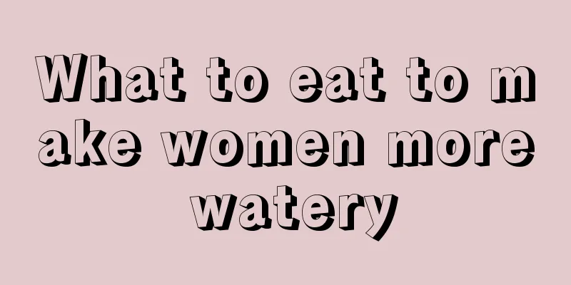 What to eat to make women more watery