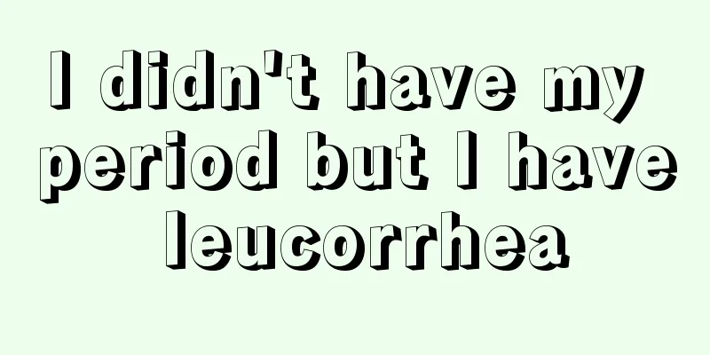 I didn't have my period but I have leucorrhea