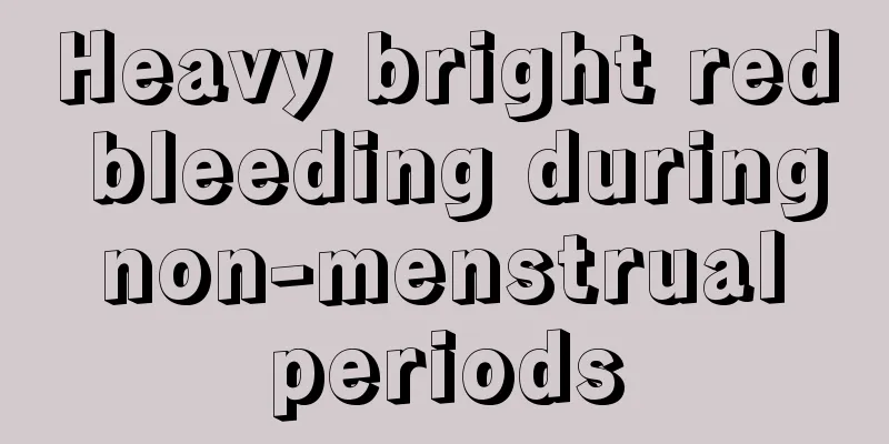 Heavy bright red bleeding during non-menstrual periods