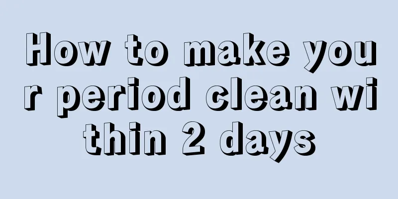 How to make your period clean within 2 days