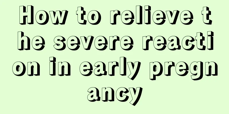 How to relieve the severe reaction in early pregnancy