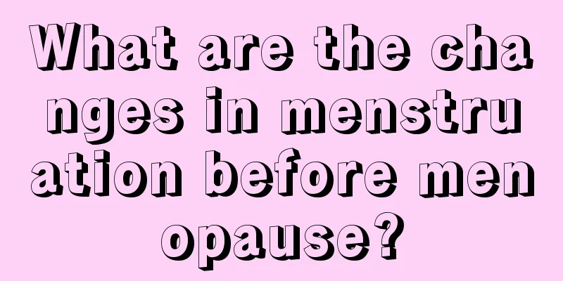 What are the changes in menstruation before menopause?