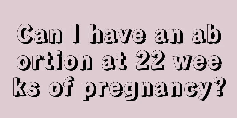 Can I have an abortion at 22 weeks of pregnancy?