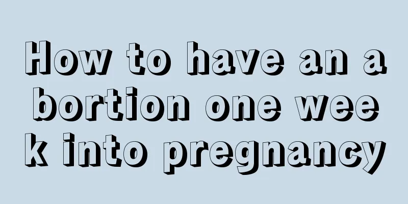 How to have an abortion one week into pregnancy