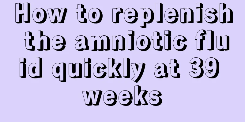 How to replenish the amniotic fluid quickly at 39 weeks