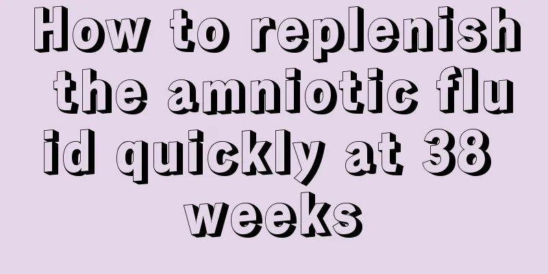 How to replenish the amniotic fluid quickly at 38 weeks