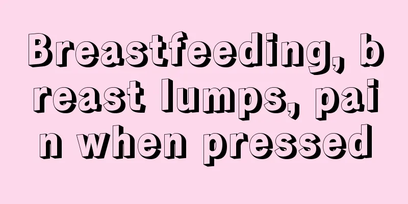 Breastfeeding, breast lumps, pain when pressed