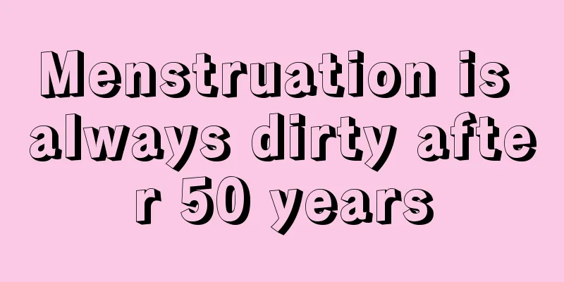 Menstruation is always dirty after 50 years