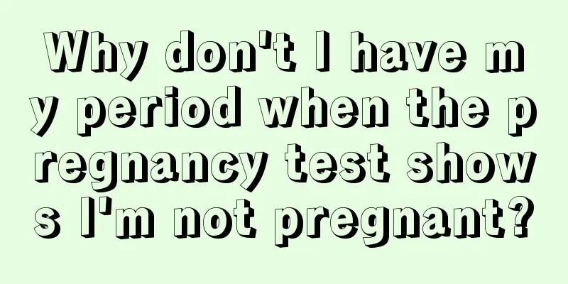 Why don't I have my period when the pregnancy test shows I'm not pregnant?