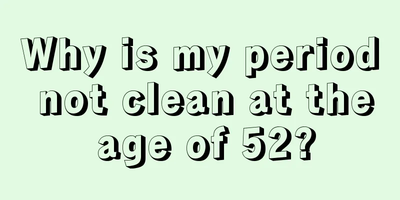 Why is my period not clean at the age of 52?