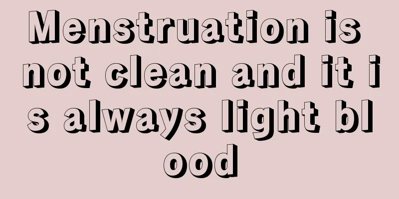 Menstruation is not clean and it is always light blood